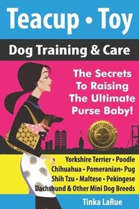 bokomslag Teacup - Toy Dog Training & Care: The Secrets To Raising The Ultimate Purse Baby!