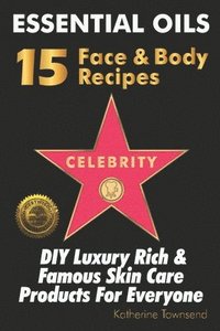 bokomslag Essential Oils 15 Celebrity Face & Body Recipes: DIY Luxury Rich & Famous Skin Care Products For Everyone