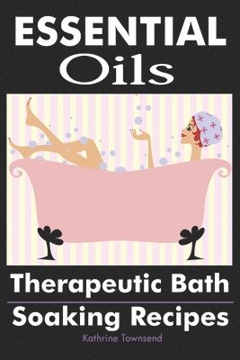 Essential Oils: Therapeutic Bath Soaking Recipes 1