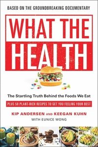 bokomslag What the Health: The Startling Truth Behind the Foods We Eat, Plus 50 Plant-Rich Recipes to Get You Feeling Your Best