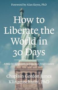 bokomslag How To Liberate The World In 30 Days: A Step-By-Step Guide to Take Back Your Country