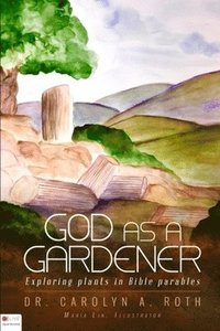 bokomslag God as a Gardener: Exploring Bible parables illustrated by plants