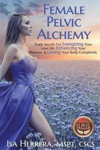 bokomslag Female Pelvic Alchemy: Trade Secrets For Energizing Your Love Life, Enhancing Your Pleasure & Loving Your Body Completely