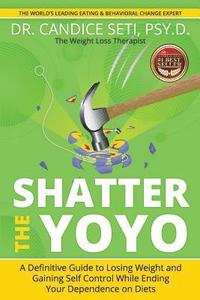 bokomslag Shatter the Yoyo: A Definitive Guide to Losing Weight and Gaining Self Control While Ending Your Dependence on Diets