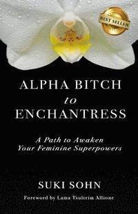 bokomslag Alpha Bitch to Enchantress: A Path to Awaken Your Feminine Superpowers