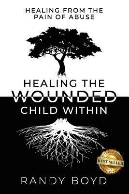Randy Boyd - Healing The Wounded Child Within: A Guide to Healing the Pain of Abuse, Häftad
