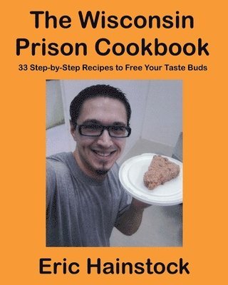 The Wisconsin Prison Cookbook: 33 Step-by-Step Recipes to Free Your Taste Buds 1