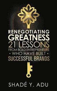 bokomslag Renegotiating Greatness: 21 Lessons from Bold Entrepreneurs Who Have Built Successful Brands