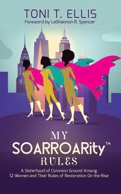 My SOARROARity(TM) Rules: A Sisterhood of Common Ground Among Twelve Women & Their Rules for Restoration on the Rise 1