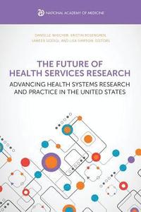 bokomslag The Future of Health Services Research: Advancing Health Systems Research and Practice in the United States
