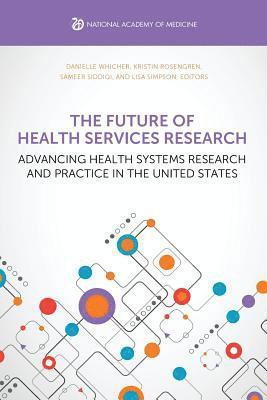 bokomslag The Future of Health Services Research: Advancing Health Systems Research and Practice in the United States