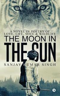 bokomslag The Moon in the Sun: A Novel in Poetry of Love, Life, Soul & Wildlife