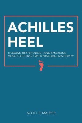 Achilles Heel: Thinking Better About and Engaging More Effectively With Pastoral Authority 1