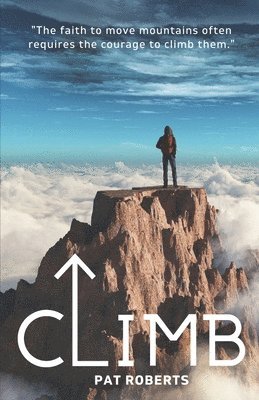 Pat Roberts - Climb: The Faith to Move Mountains Often Requires the Courage to Climb THem, Häftad