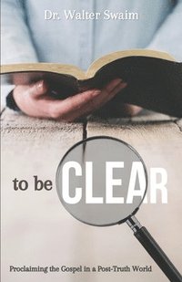 bokomslag To Be Clear: Proclaiming the Gospel in a Post-Truth World