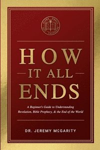 bokomslag How It All Ends: A Beginner's Guide to Understanding Revelation, Bible Prophecy, and the End of the World