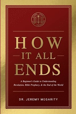 How It All Ends: A Beginner's Guide to Understanding Revelation, Bible Prophecy, and the End of the World 1