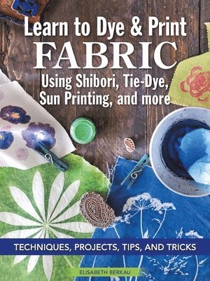 Learn to Dye & Print Fabric Using Shibori, Tie-Dye, Sun Printing, and more 1