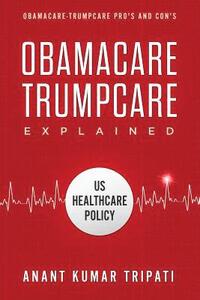 bokomslag Obamacare Trumpcare Explained: Obamacare-Trumpcare Pro's and Con's