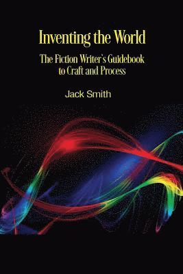 Jack Smith - Inventing the World: The Fiction Writer's Guidebook to Craft and Process, Häftad