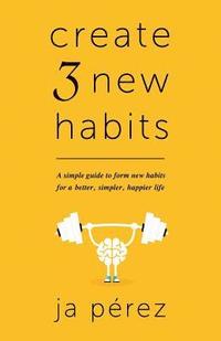 bokomslag Create 3 New Habits: A simple guide to form new habits for a better, simpler, happier life