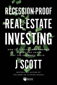 bokomslag Recession-Proof Real Estate Investing: How to Survive (and Thrive!) During Any Phase of the Economic Cycle