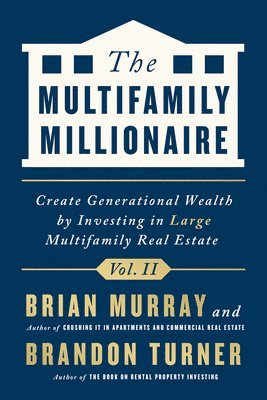 Brandon Turner, Brian Murray - The Multifamily Millionaire, Volume II: Create Generational Wealth by Investing in Large Multifamily Real Estate, Inbunden