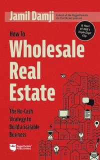 bokomslag How to Wholesale Real Estate: The No-Cash Strategy to Build a Scalable Business
