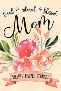 bokomslag Loved Adored Blessed Mom Weekly Prayer Journal