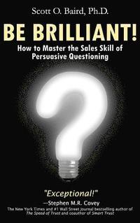 bokomslag Be Brilliant! How to Master the Sales Skill of Persuasive Questioning