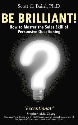 bokomslag Be Brilliant! How to Master the Sales Skill of Persuasive Questioning