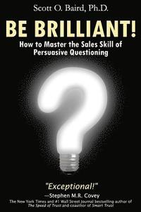 bokomslag Be Brilliant! How to Master the Sales Skill of Persuasive Questioning