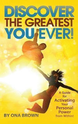 Discover the Greatest You Ever: A Guide for Activating Your Personal Power from Within! 1