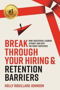 bokomslag Break Through Your Hiring & Retention Barriers: How Successful Leaders Attract And Keep The Right Employees