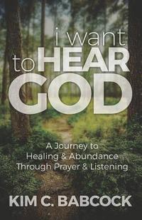 bokomslag I Want to Hear God: A Journey to Healing & Abundance Through Prayer & Listening