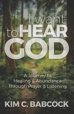 Kim C. Babcock - I Want to Hear God: A Journey to Healing & Abundance Through Prayer & Listening, Häftad