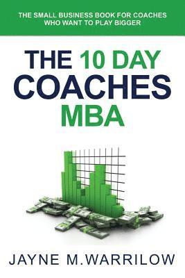 bokomslag The 10 Day Coaches MBA: The Small Business Book For Coaches Who Want To Play Bigger