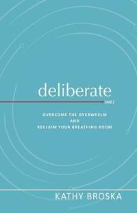 bokomslag Deliberate: Overcome the Overwhelm and Reclaim Your Breathing Room