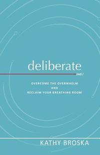 bokomslag Deliberate: Overcome the Overwhelm and Reclaim Your Breathing Room