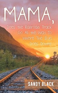 bokomslag Mama, Does the Railroad Track Go All the Way to Where the Sun Goes Down?