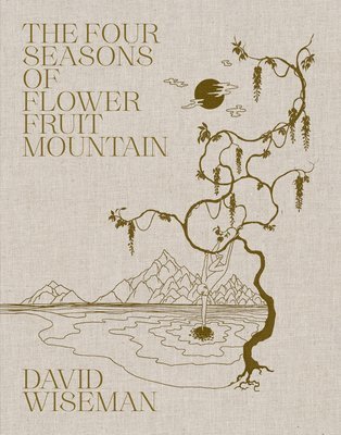 David Wiseman: The Four Seasons of Flower Fruit Mountain, Inbunden