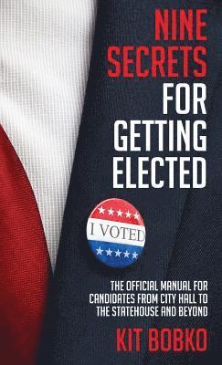 Nine Secrets for Getting Elected: The Official Manual for Candidates from City Hall to the Statehouse and Beyond 1