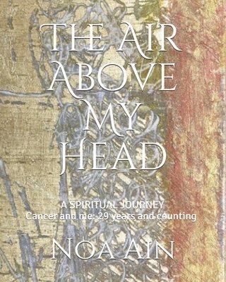 bokomslag The Air Above My Head: A Spiritual Journey--Cancer and me: 29 years and counting