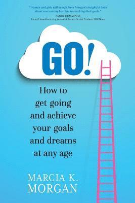 Go! How to Get Going and Achieve Your Goals and Dreams at Any Age 1