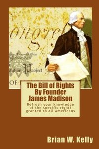 bokomslag The Bill of Rights By Founder James Madison: Refresh your knowledge of the specific rights granted to all Americans