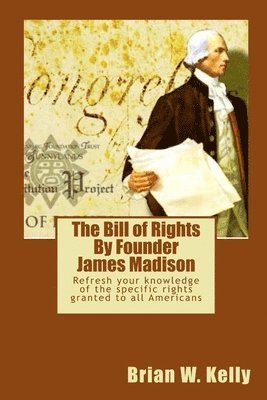 The Bill of Rights By Founder James Madison: Refresh your knowledge of the specific rights granted to all Americans 1