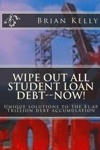 bokomslag Wipe Out All Student Loan Debt--Now!: Unique solutions to the $1.45 Trillion debt accumulation