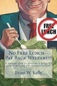 bokomslag No Free Lunch--Pay Back Welfare!!!: A unique idea to provide a great US safety-net and put taxpayers first