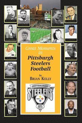 Brian Kelly - Great Moments in Pittsburgh Steelers Football: From the very beginning of football right through to the Mike Tomlin era., Häftad
