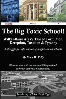 The Big Toxic School: Wilkes-Barre Area's Tale of Corruption, Deception, Taxation & Tyranny 1